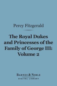 Titelbild: The Royal Dukes and Princesses of the Family of George III, Volume 2 (Barnes & Noble Digital Library) 9781411455344