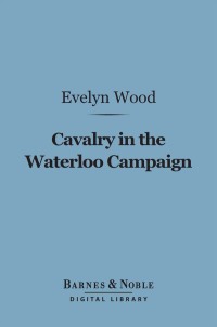 Titelbild: Cavalry in the Waterloo Campaign (Barnes & Noble Digital Library) 9781411456099