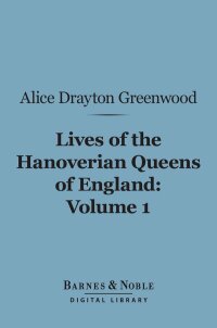 Cover image: Lives of the Hanoverian Queens of England, Volume 1 (Barnes & Noble Digital Library) 9781411457072