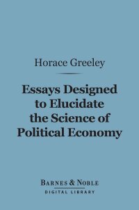 Cover image: Essays Designed to Elucidate the Science of Political Economy (Barnes & Noble Digital Library) 9781411460119