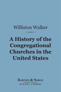 Omslagafbeelding: A History of the Congregational Churches in the United States (Barnes & Noble Digital Library) 9781411460331