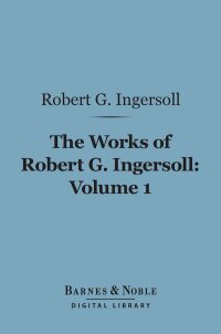 Omslagafbeelding: The Works of Robert G. Ingersoll, Volume 1 (Barnes & Noble Digital Library) 9781411460423