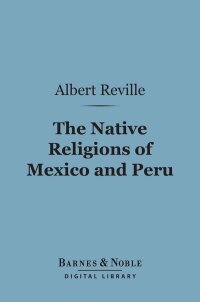 صورة الغلاف: The Native Religions of Mexico and Peru (Barnes & Noble Digital Library) 9781411460690