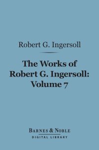 Cover image: The Works of Robert G. Ingersoll, Volume 7 (Barnes & Noble Digital Library) 9781411461543