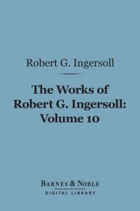 Omslagafbeelding: The Works of Robert G. Ingersoll, Volume 10 (Barnes & Noble Digital Library) 9781411461574