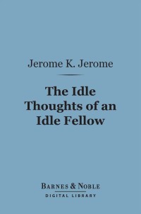 表紙画像: The Idle Thoughts of an Idle Fellow (Barnes & Noble Digital Library) 9781411464223