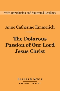 Cover image: The Dolorous Passion of Our Lord Jesus Christ (Barnes & Noble Digital Library) 9781411467804