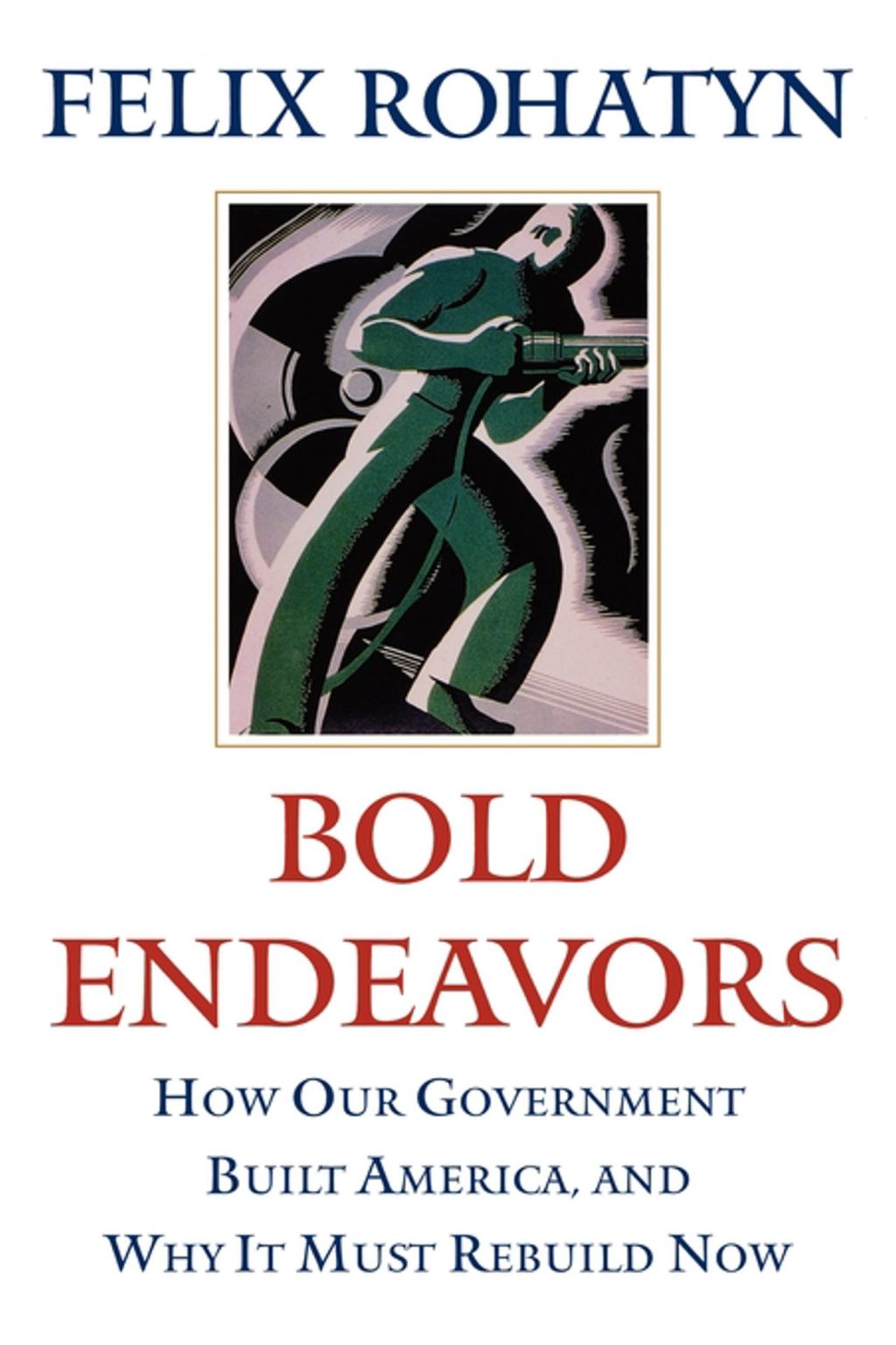 Bold Endeavors How Our Government Built America, and Why It Must Rebuild Now