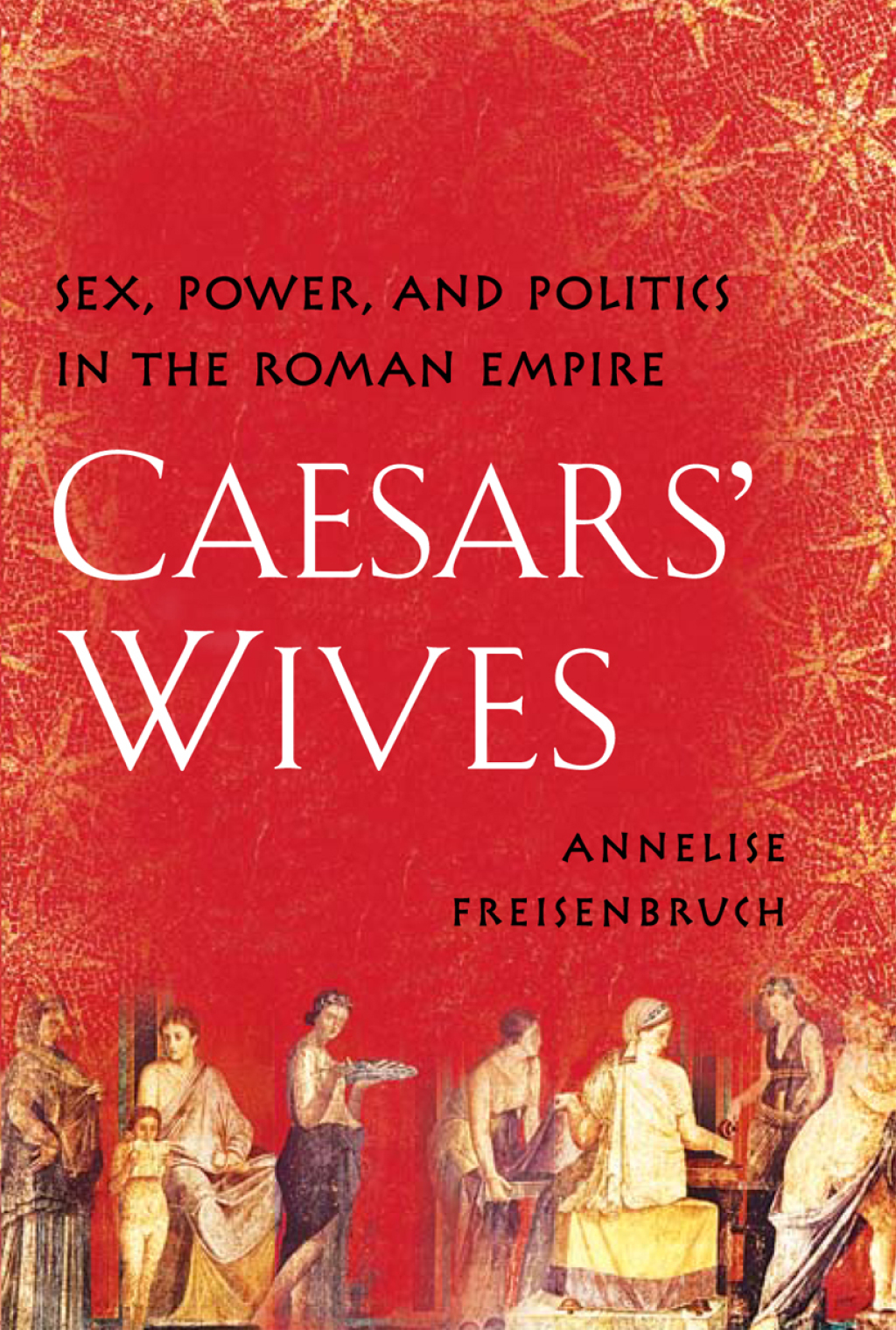 Caesars’ Wives Sex, Power, and Politics in the Roman Empire