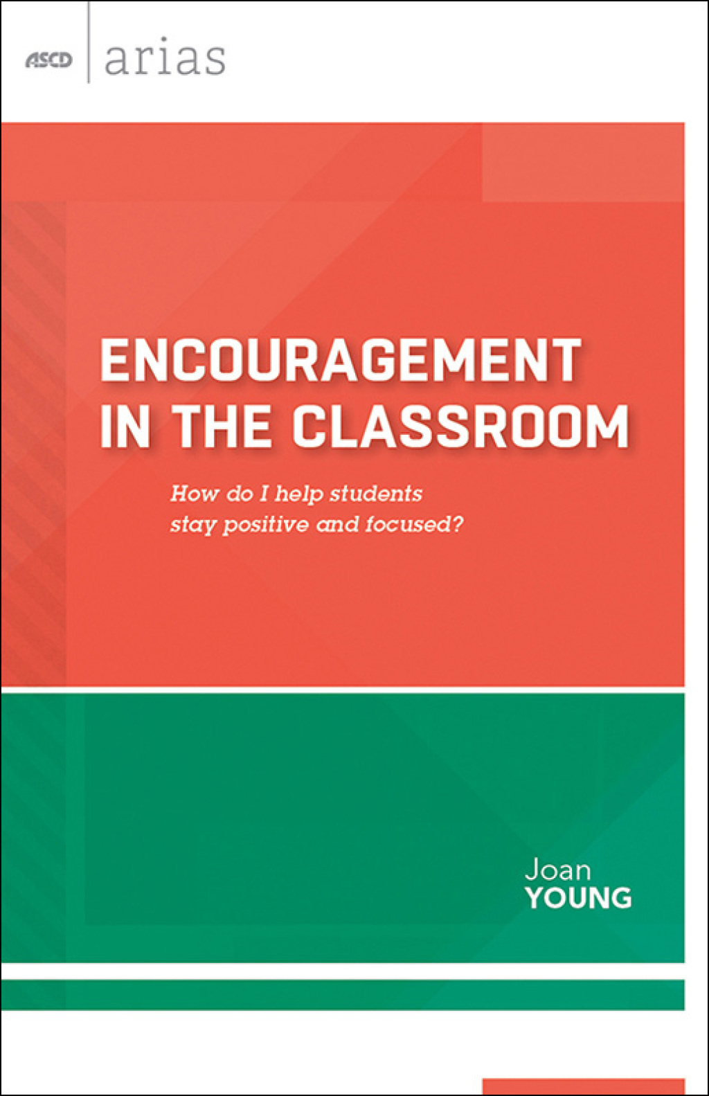 Encouragement in the Classroom How do I help students stay positive and focused? (ASCD Arias)