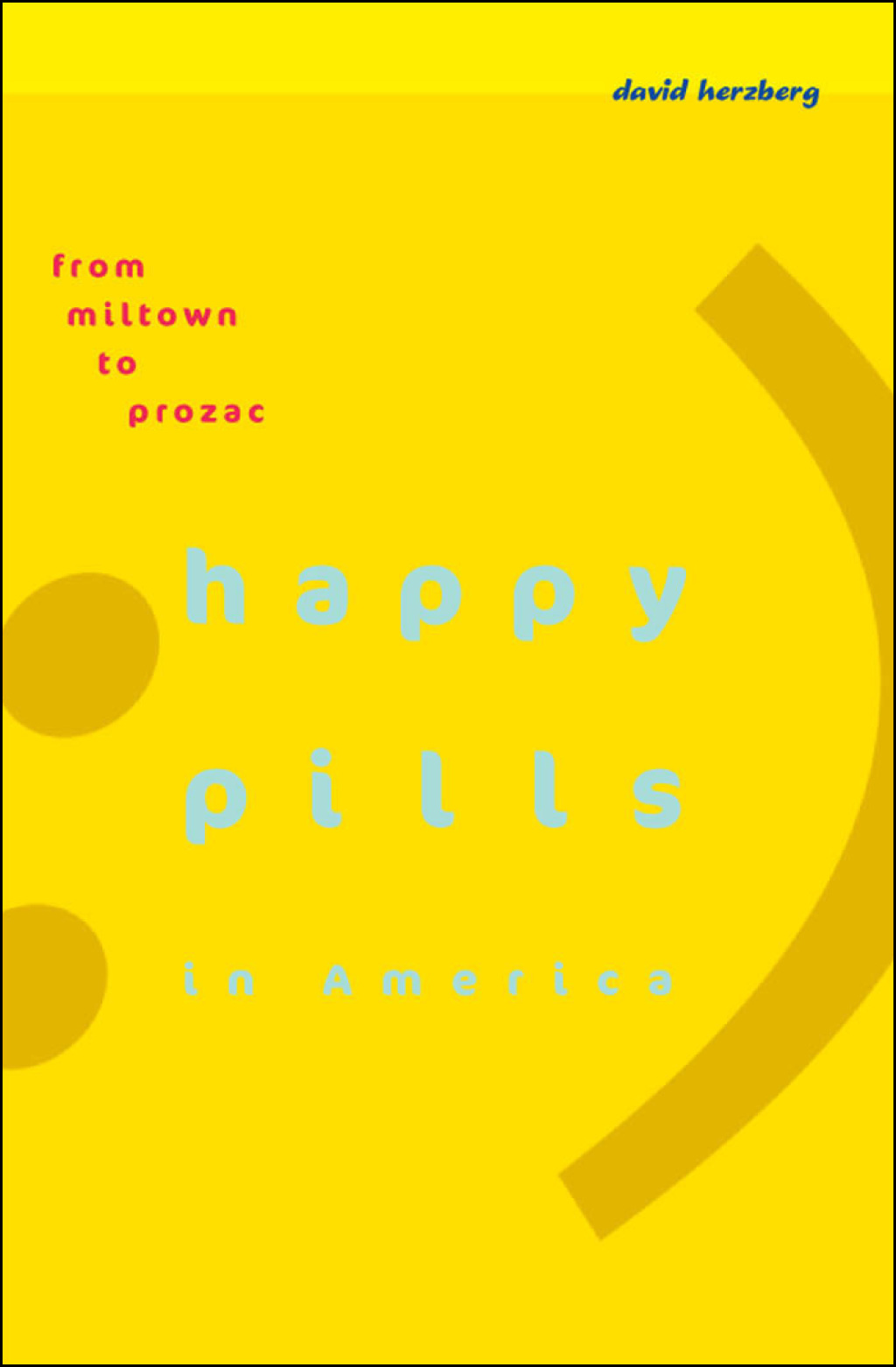 Happy Pills in America From Miltown to Prozac