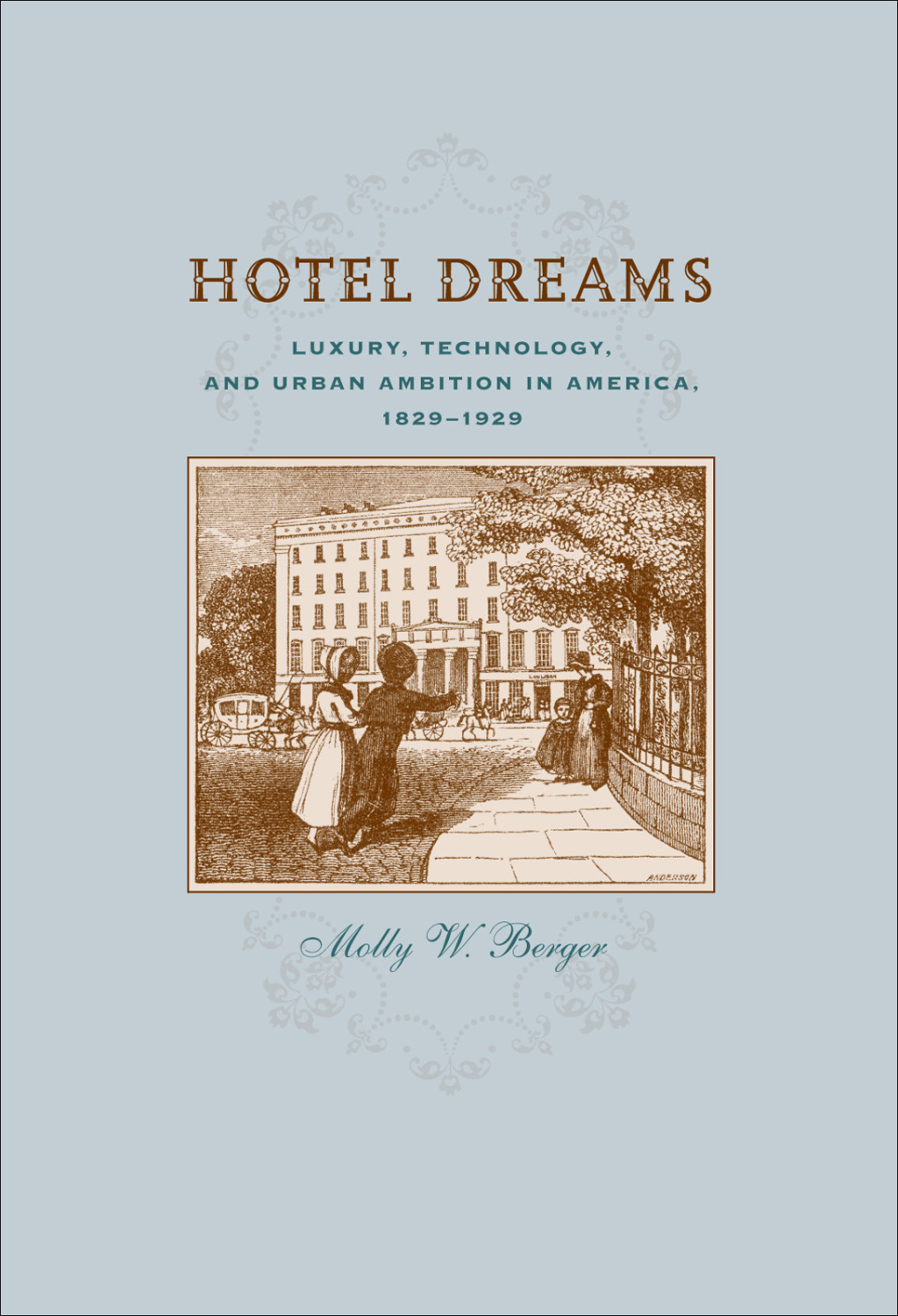 Hotel Dreams Luxury, Technology, and Urban Ambition in America, 1829–1929