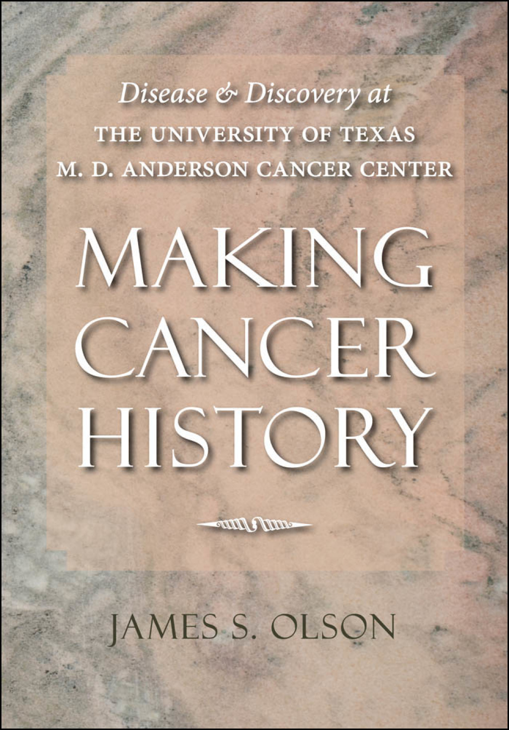 Making Cancer History Disease and Discovery at the University of Texas M. D. Anderson Cancer Center