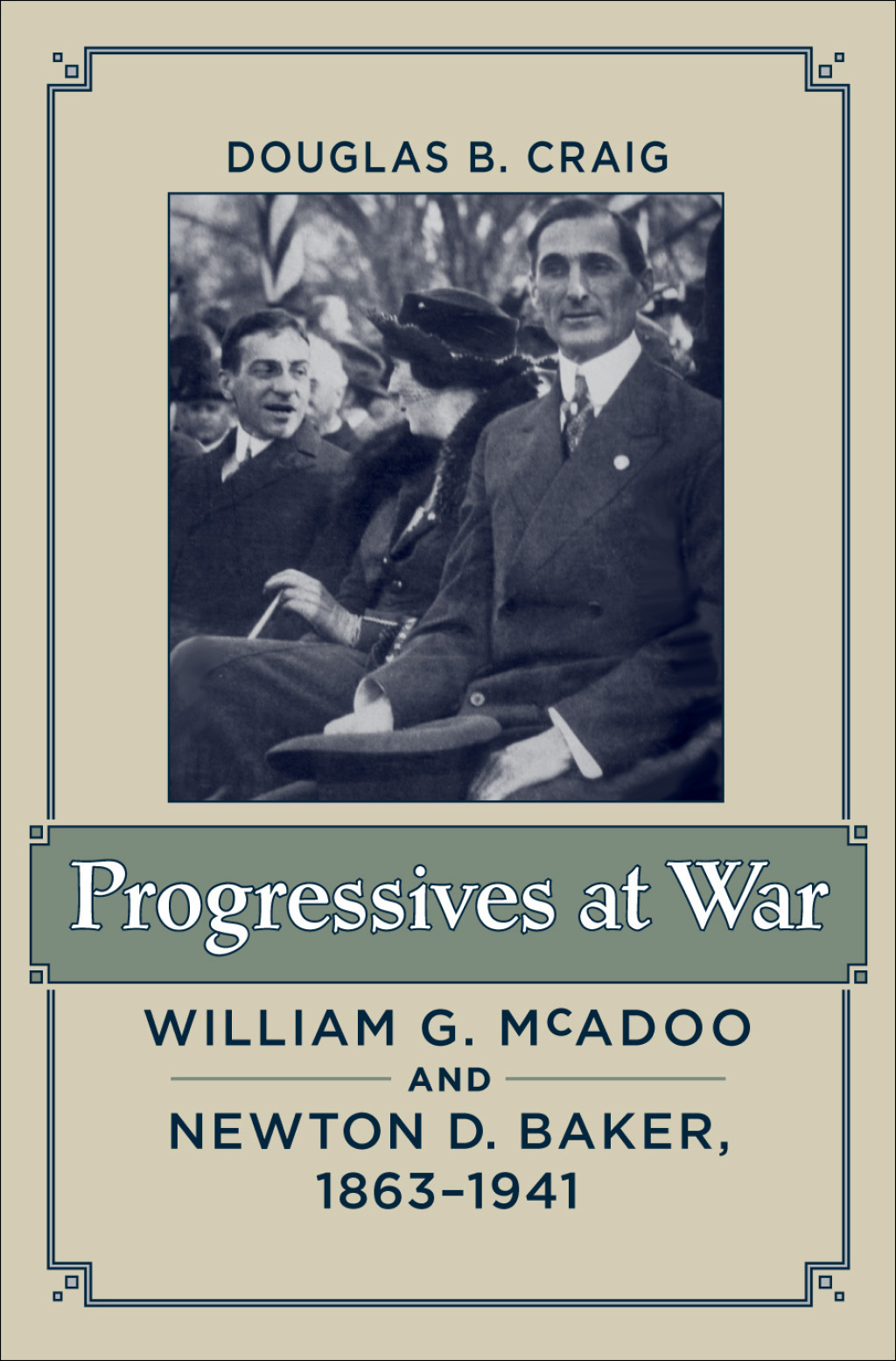 Progressives at War William G. McAdoo and Newton D. Baker, 1863–1941