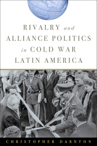 Cover image: Rivalry and Alliance Politics in Cold War Latin America 9781421413617