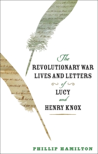 Imagen de portada: The Revolutionary War Lives and Letters of Lucy and Henry Knox 9781421423456