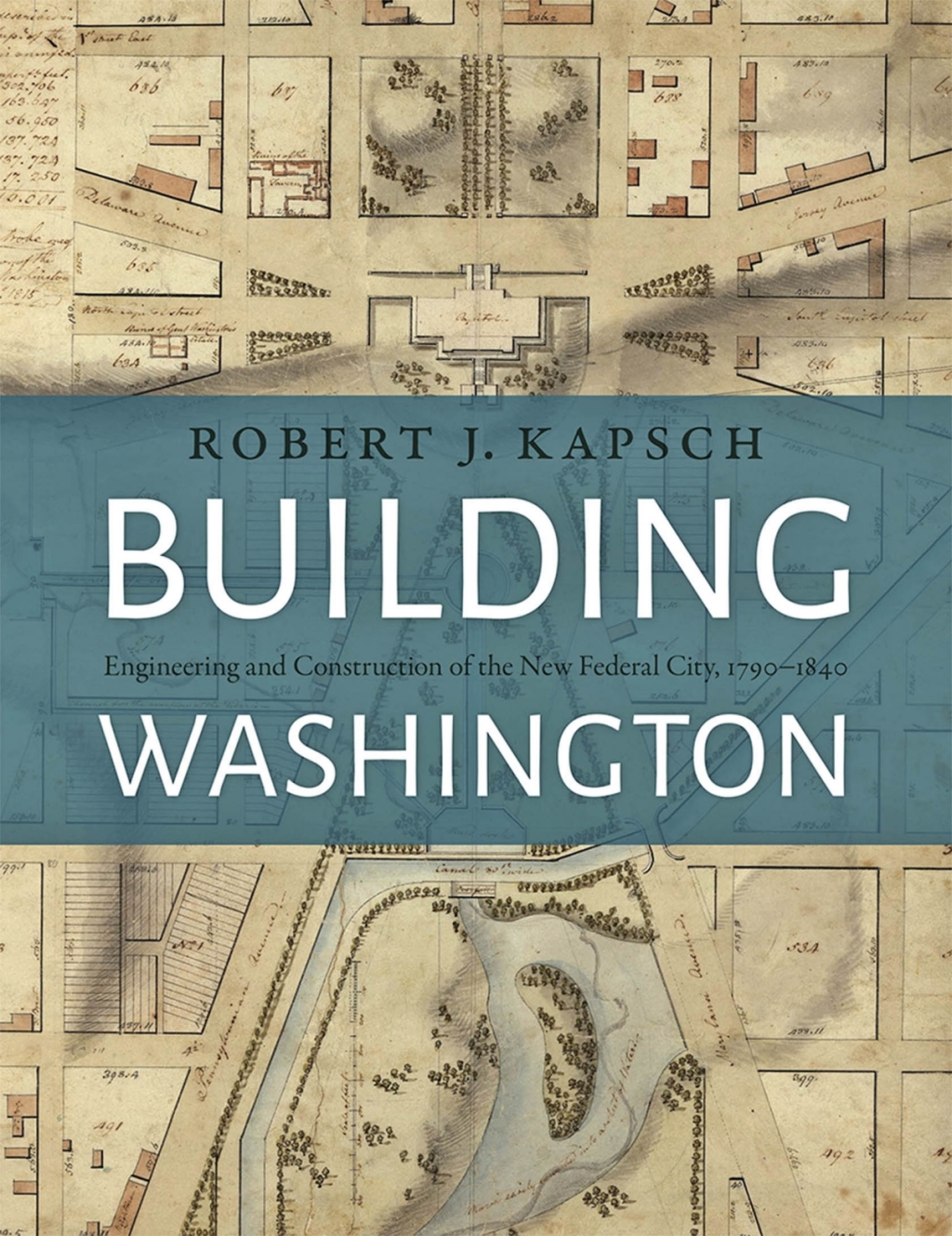 Building Washington Engineering and Construction of the New Federal City, 1790-1840