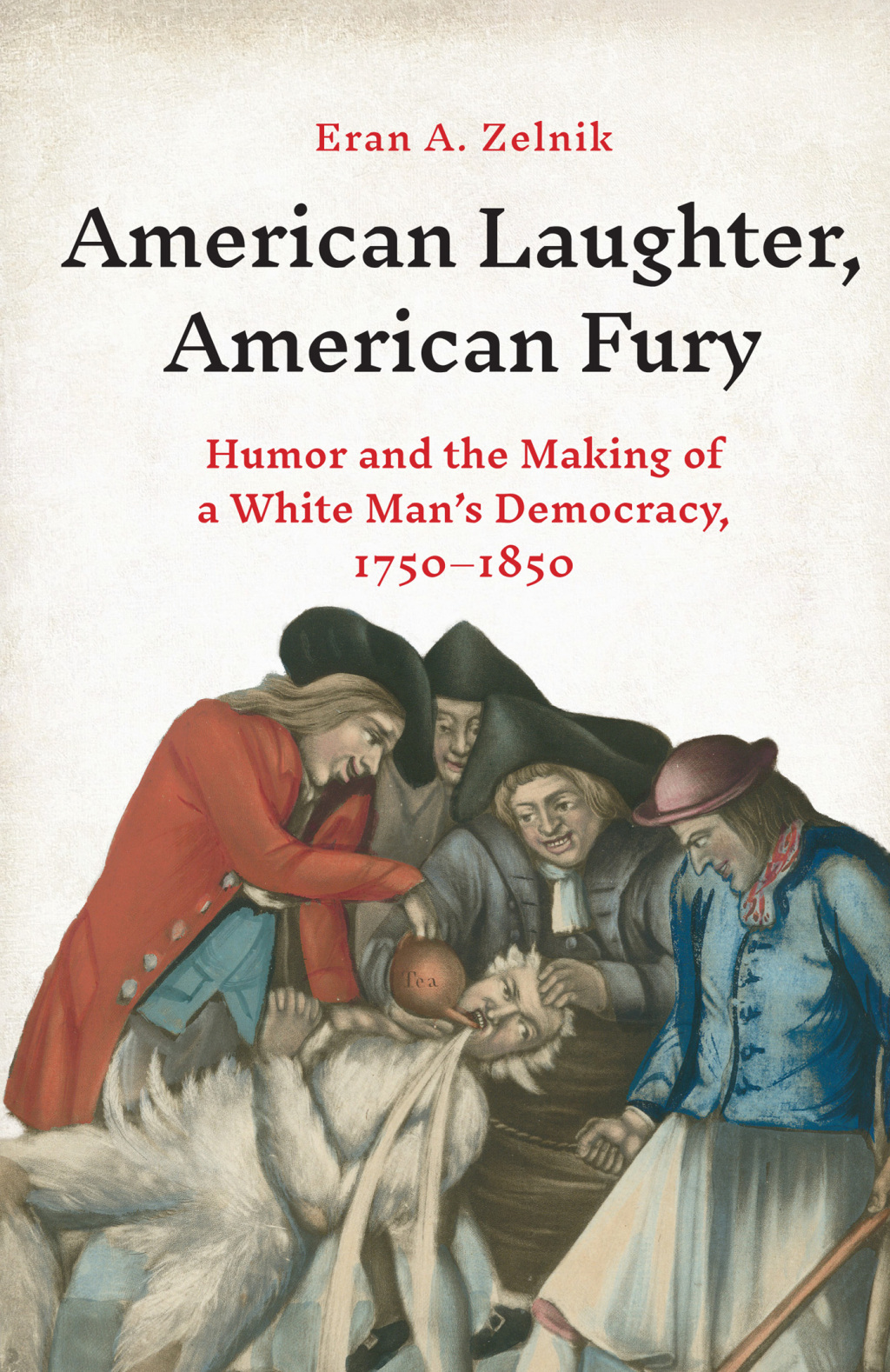 American Laughter, American Fury Humor and the Making of a White Man’s Democracy, 1750–1850
