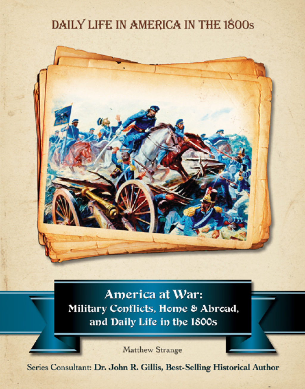 America at War Military Conflicts, Home and Abroad, and Daily Life in the 1800