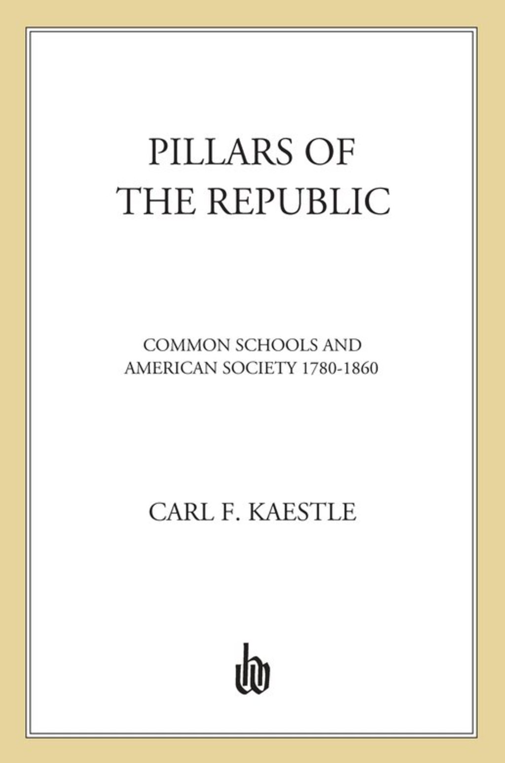 Pillars of the Republic Common Schools and American Society, 1780-1860