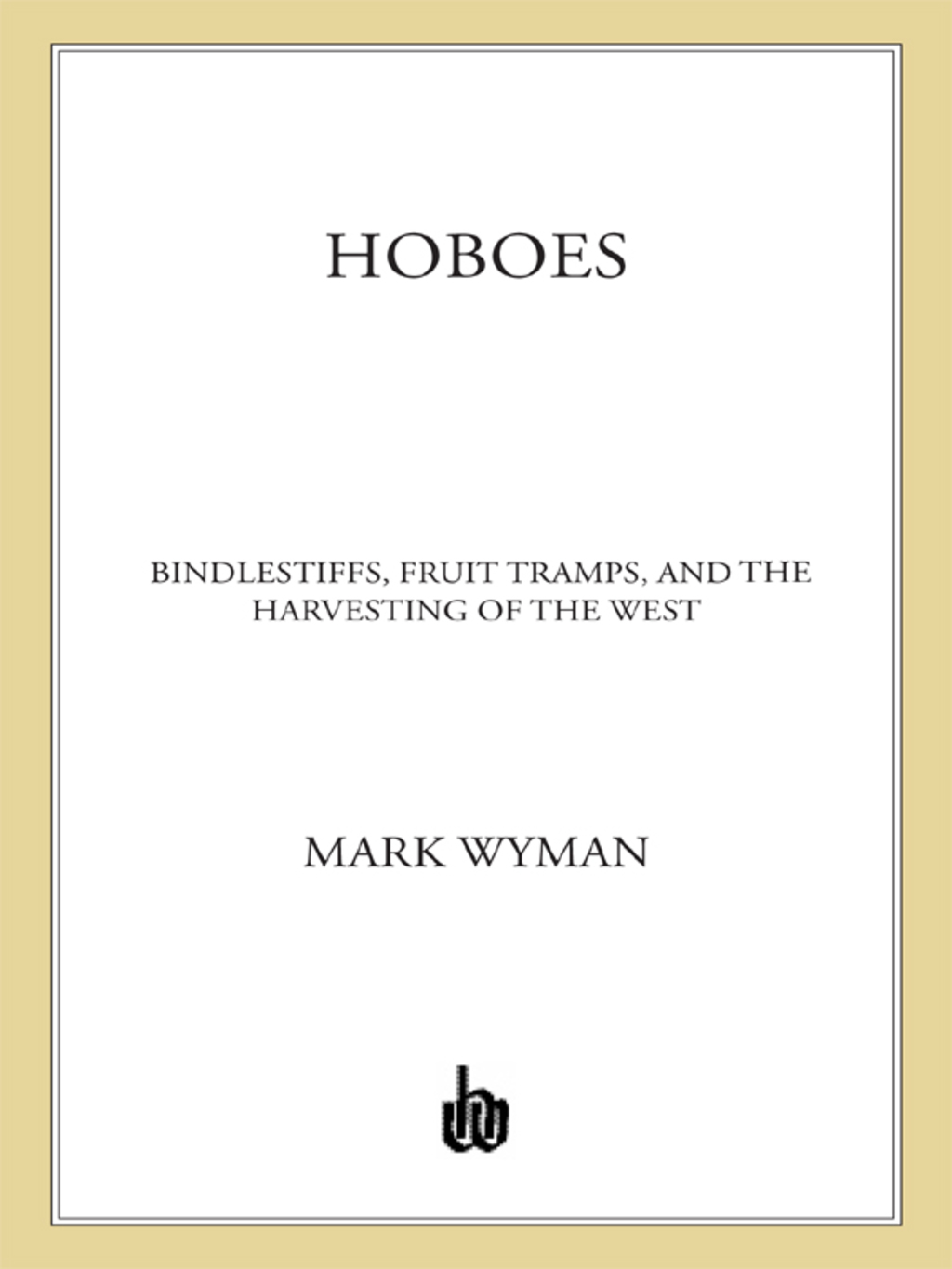 Hoboes Bindlestiffs, Fruit Tramps, and the Harvesting of the West