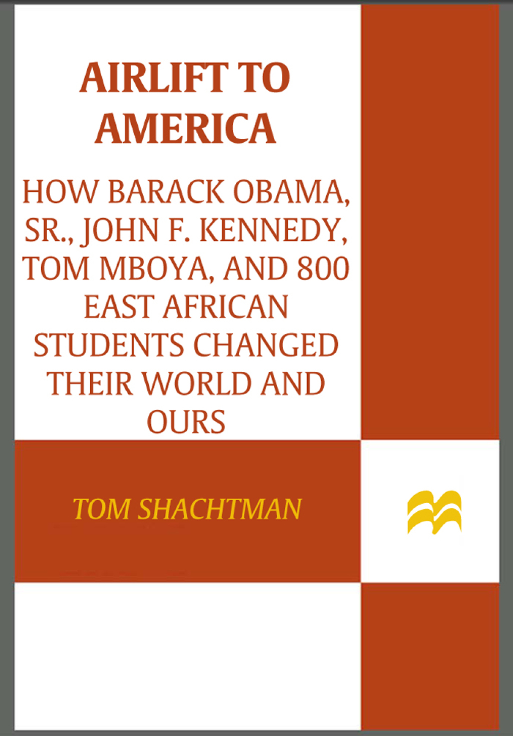 Airlift to America How Barack Obama, Sr., John F. Kennedy, Tom Mboya, and 800 East African Students Changed Their World and Ours