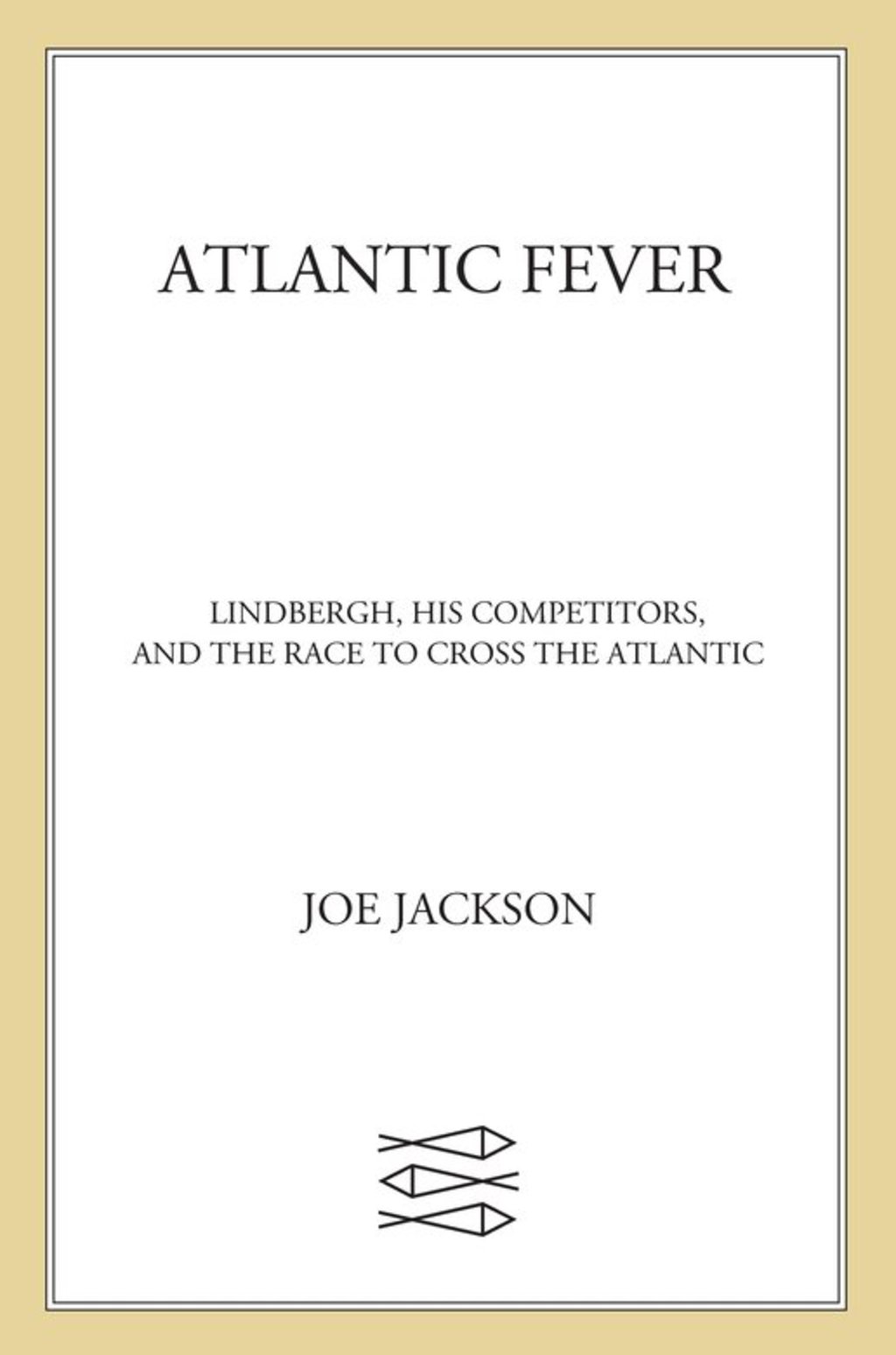 Atlantic Fever Lindbergh, His Competitors, and the Race to Cross the Atlantic