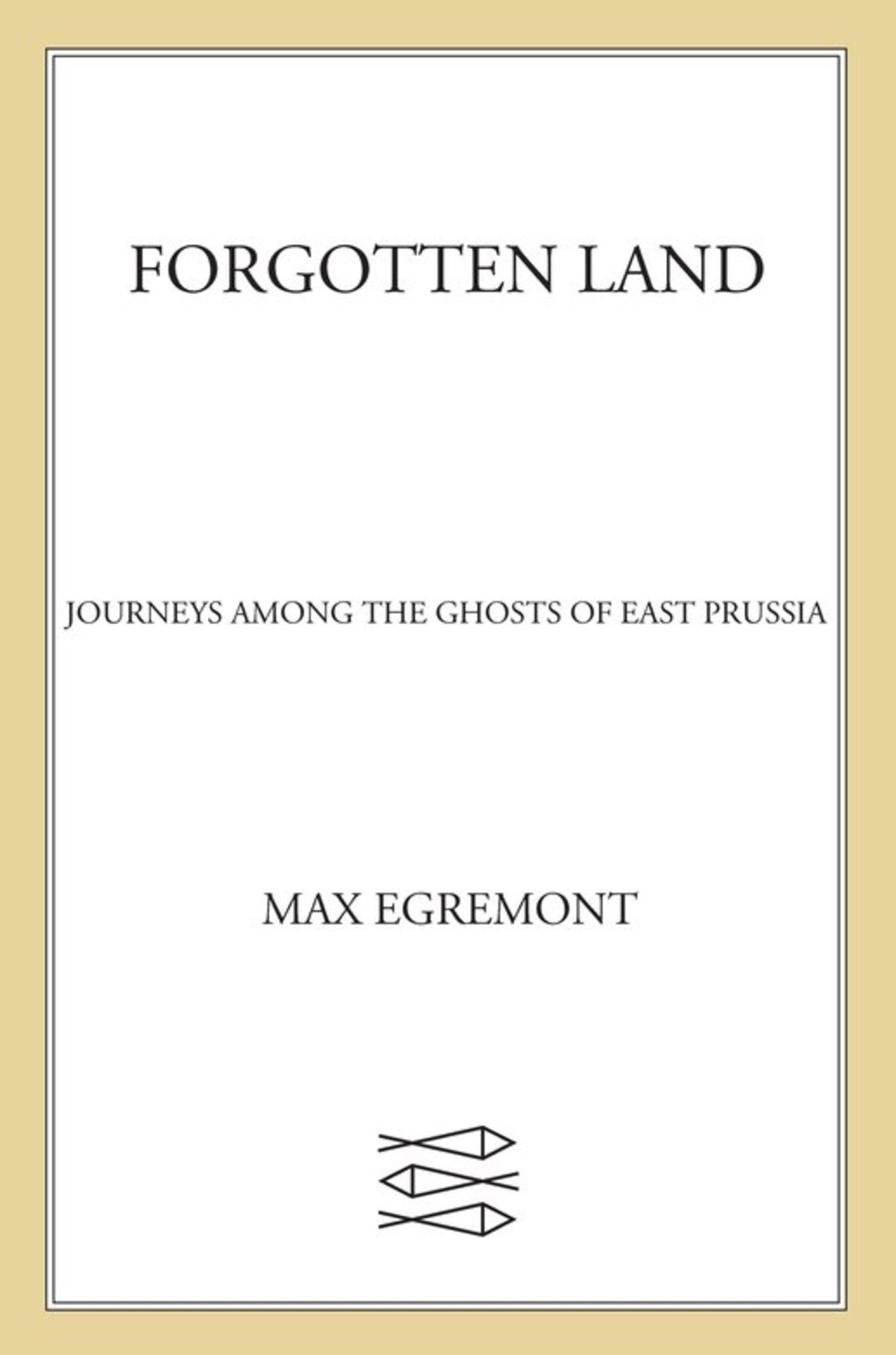 Forgotten Land Journeys Among the Ghosts of East Prussia