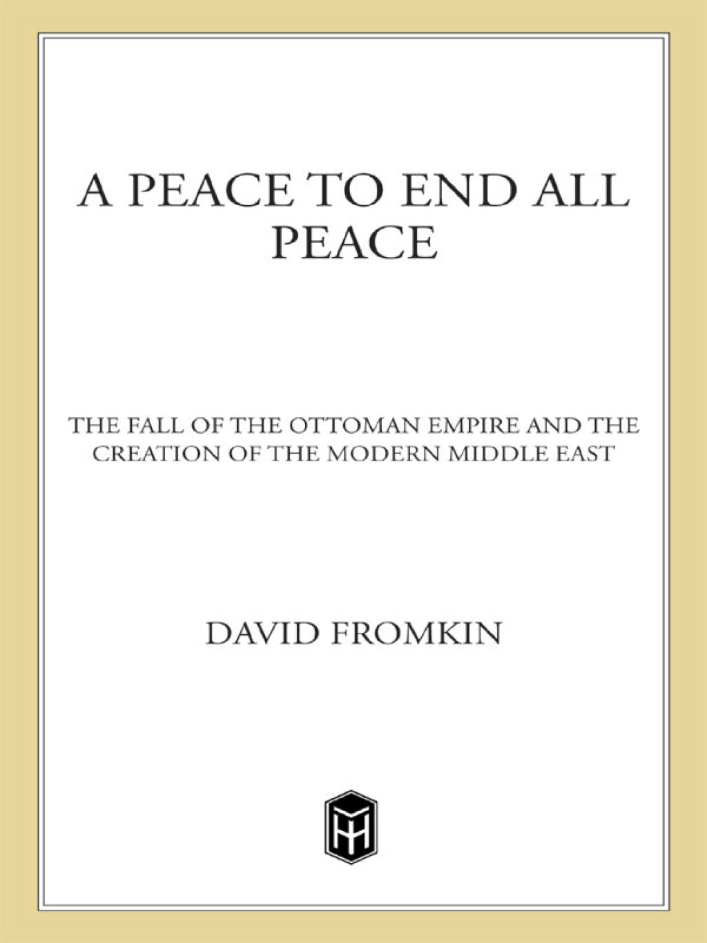 A Peace to End All Peace The Fall of the Ottoman Empire and the Creation of the Modern Middle East