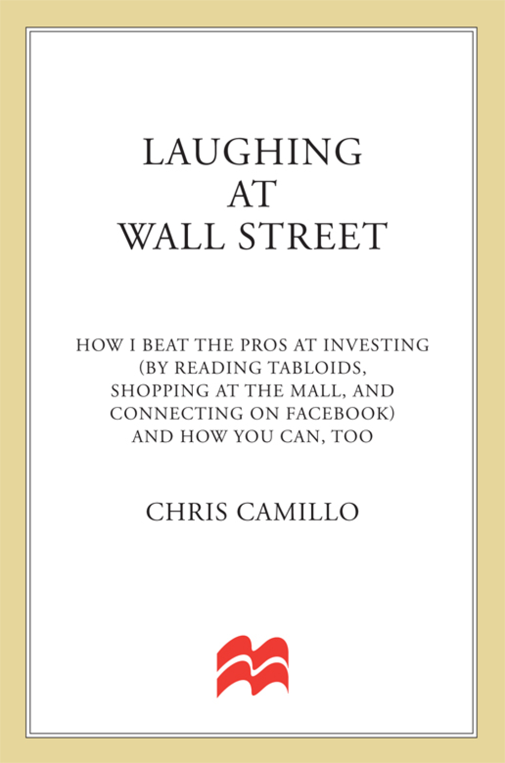 Laughing at Wall Street How I Beat the Pros at Investing (by Reading Tabloids, Shopping at the Mall, and Connecting on Facebook) and How You Can, Too