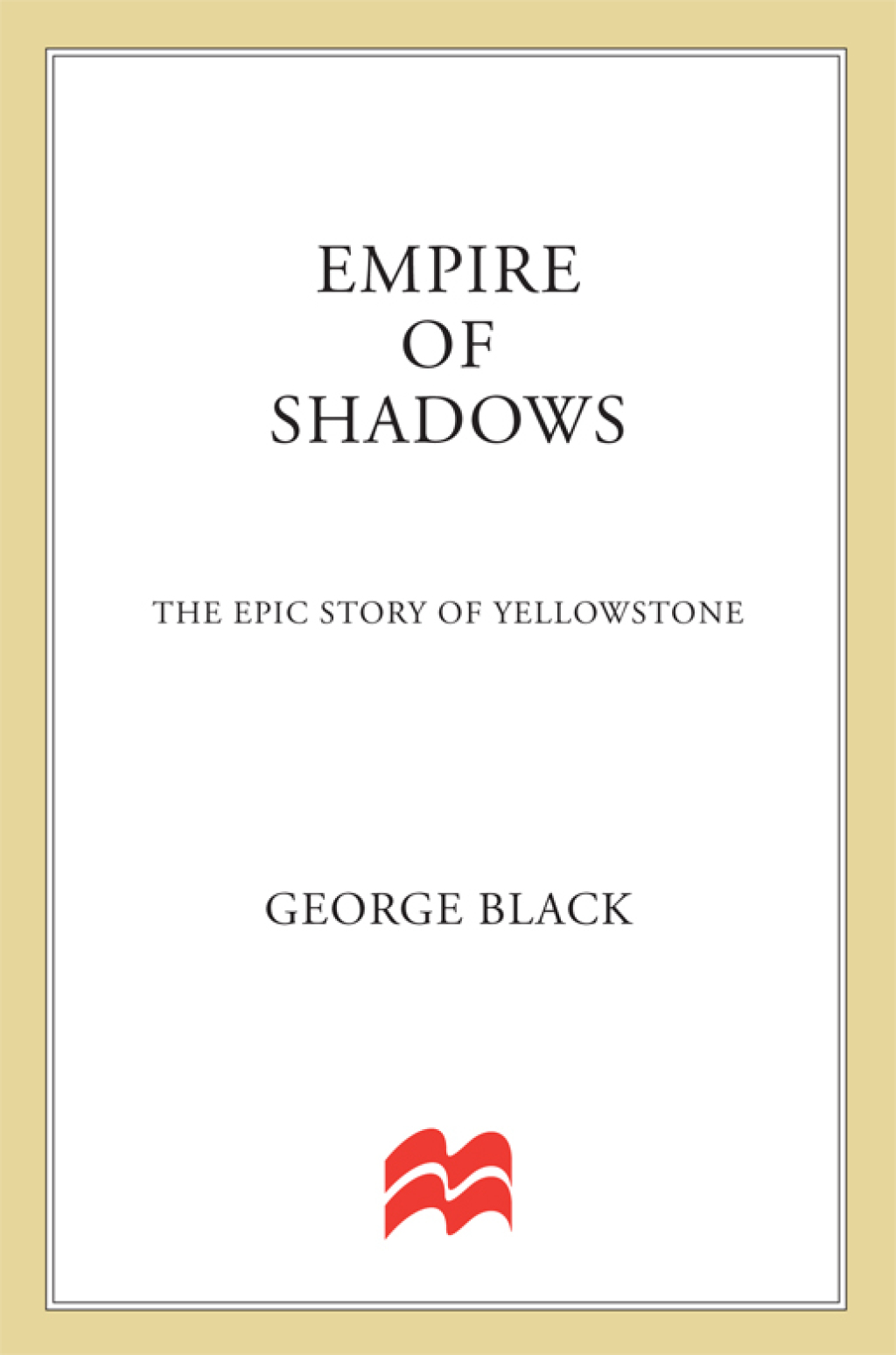 Empire of Shadows The Epic Story of Yellowstone