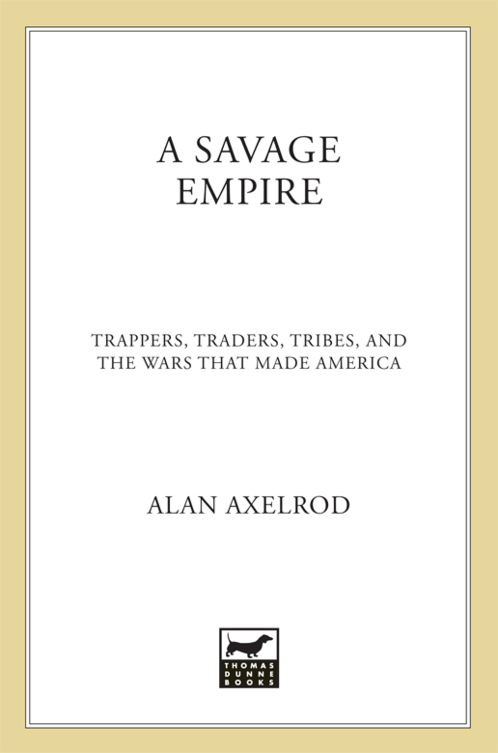A Savage Empire Trappers, Traders, Tribes, and the Wars That Made America