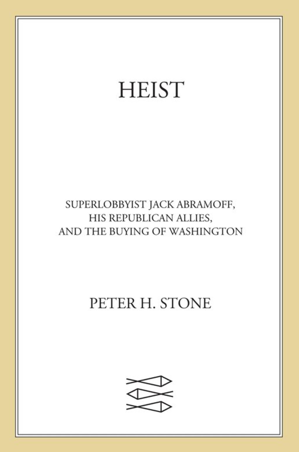 Heist Superlobbyist Jack Abramoff, His Republican Allies, and the Buying of Washington