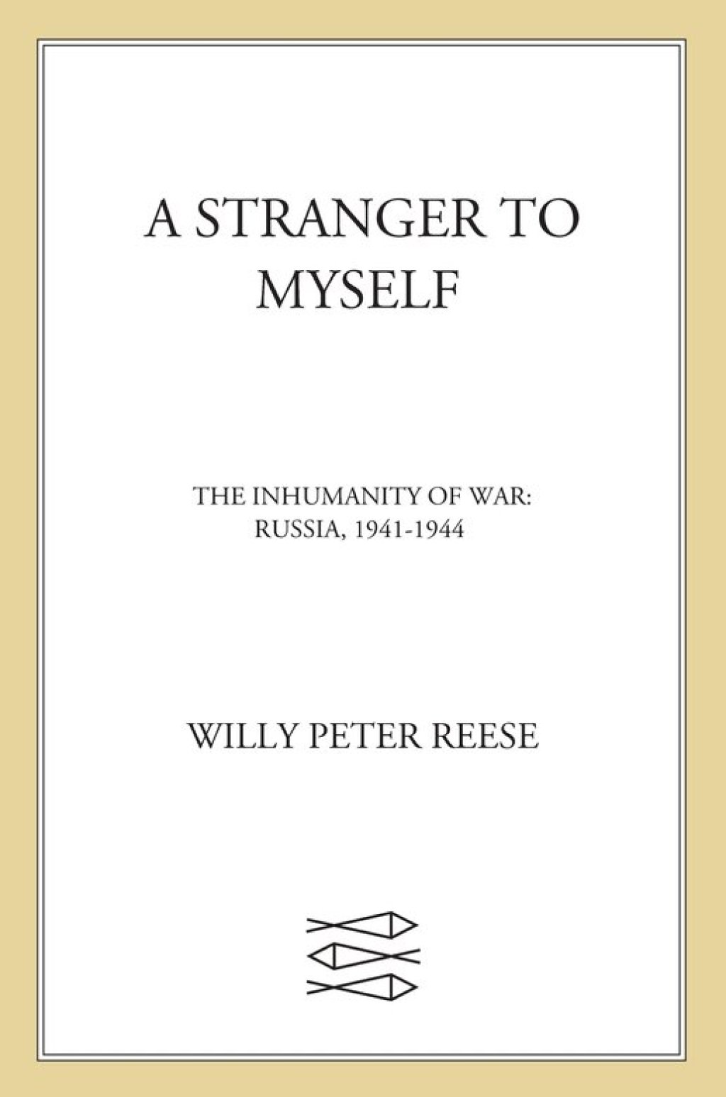 A Stranger to Myself The Inhumanity of War: Russia, 1941-1944