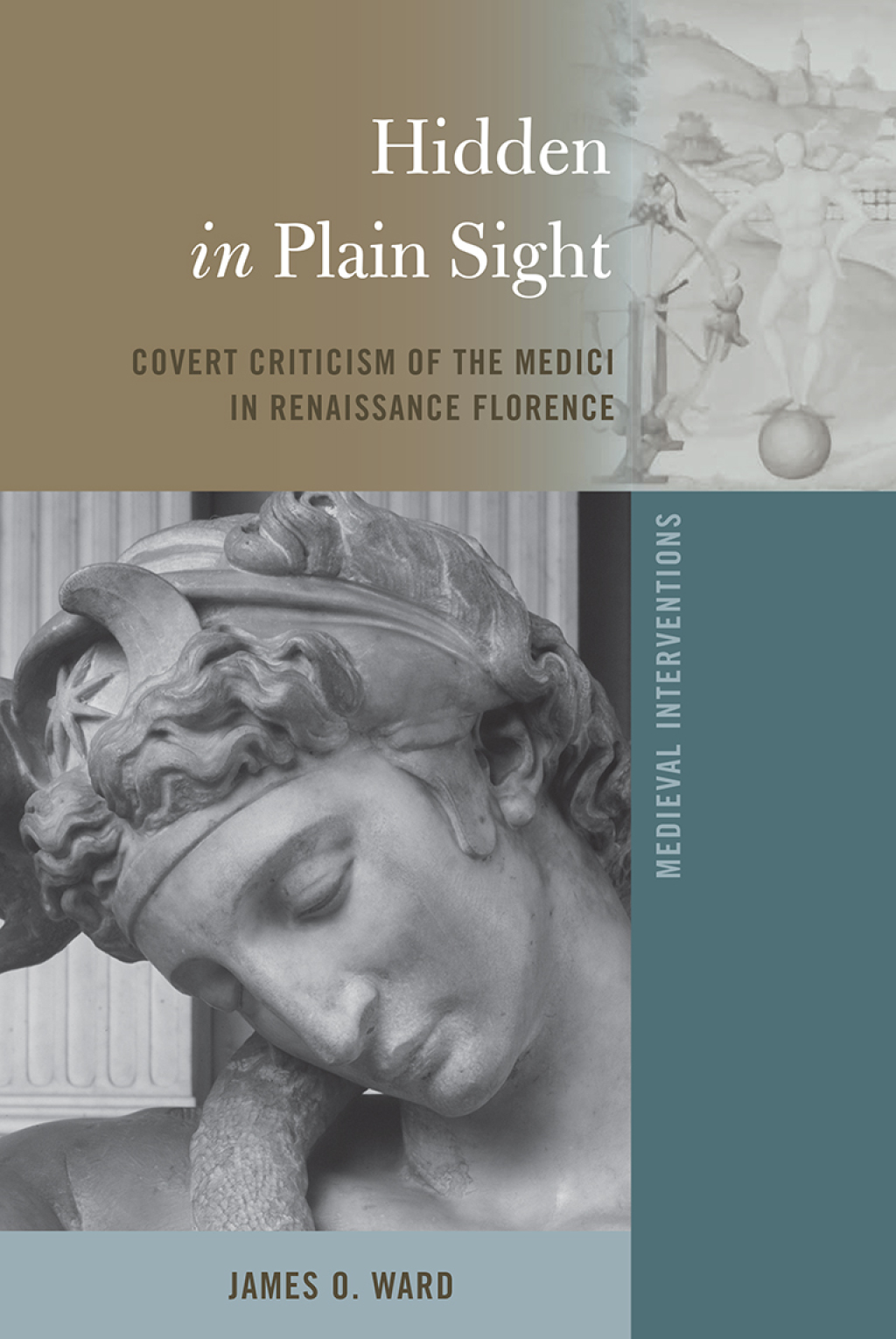 Hidden in Plain Sight Covert Criticism of the Medici in Renaissance Florence 1st Edition