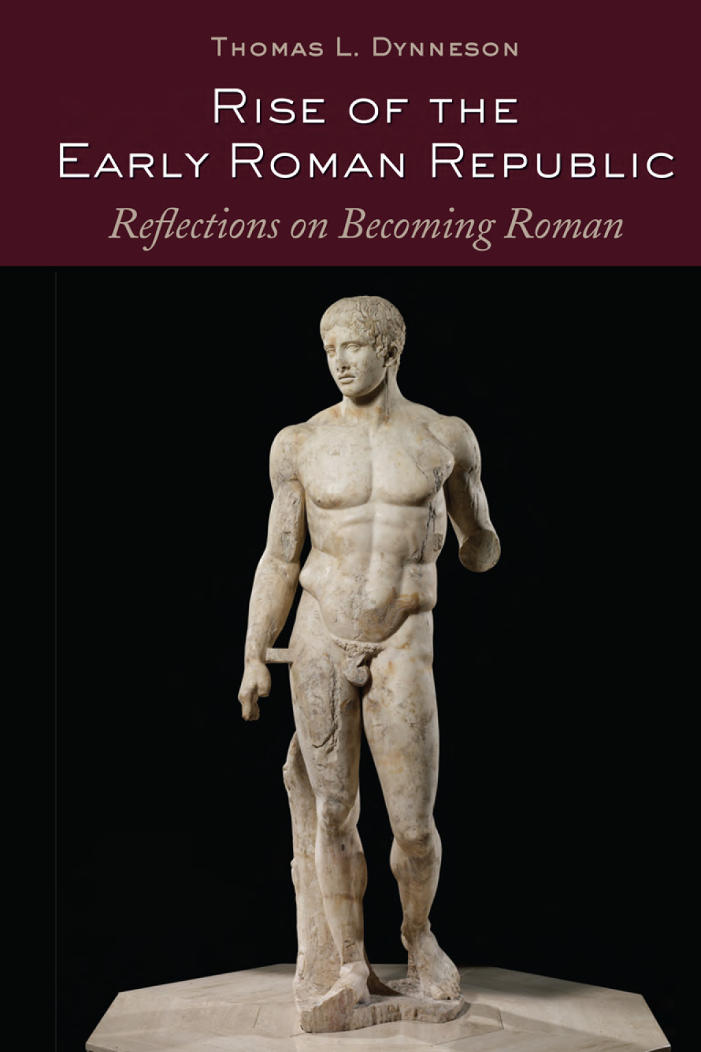 Rise of the Early Roman Republic Reflections on Becoming Roman 1st Edition