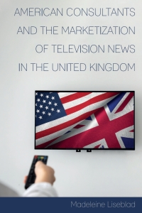 Cover image: American Consultants and the Marketization of Television News in the United Kingdom 1st edition 9781433165269