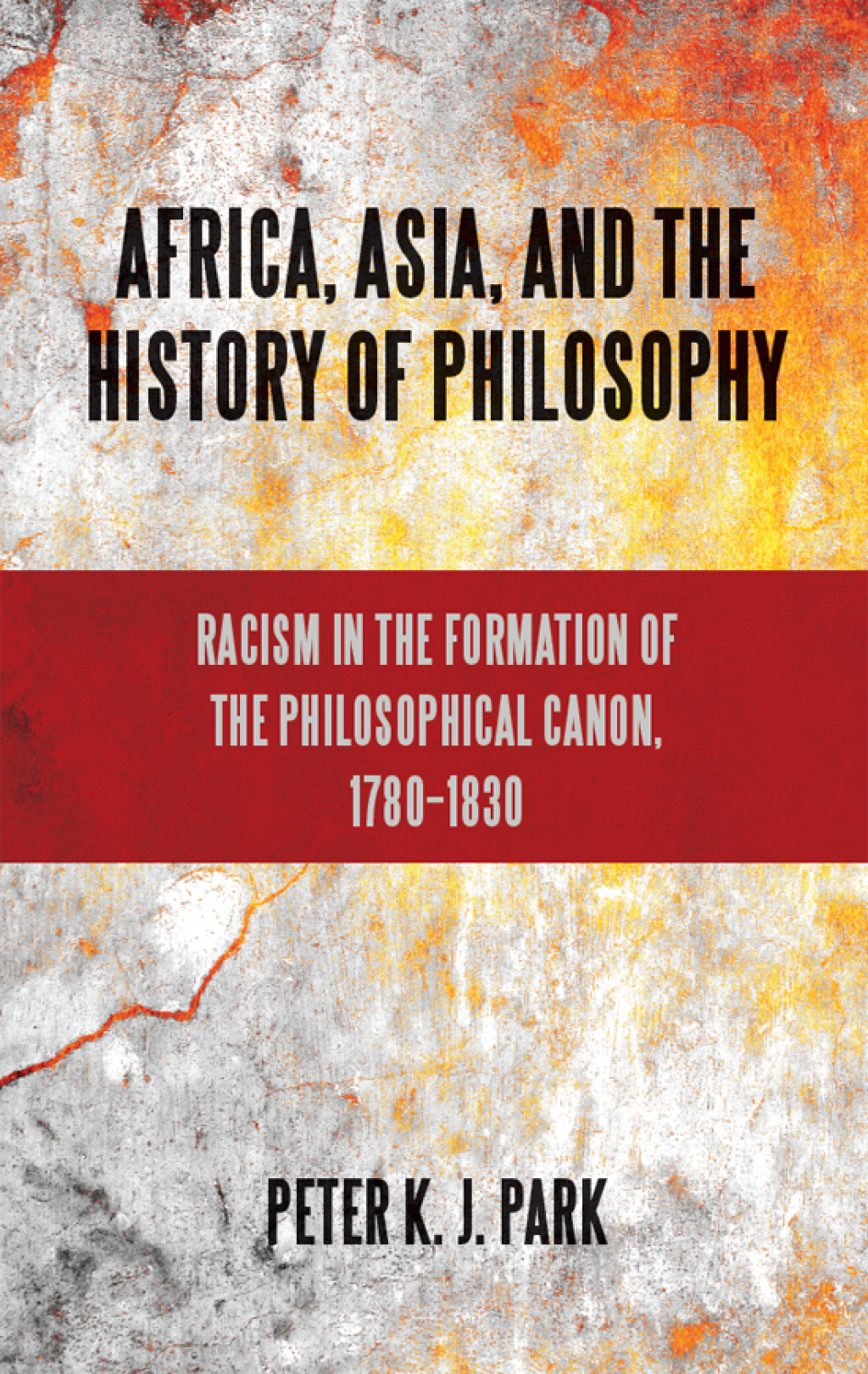 Africa, Asia, and the History of Philosophy Racism in the Formation of the Philosophical Canon, 1780–1830