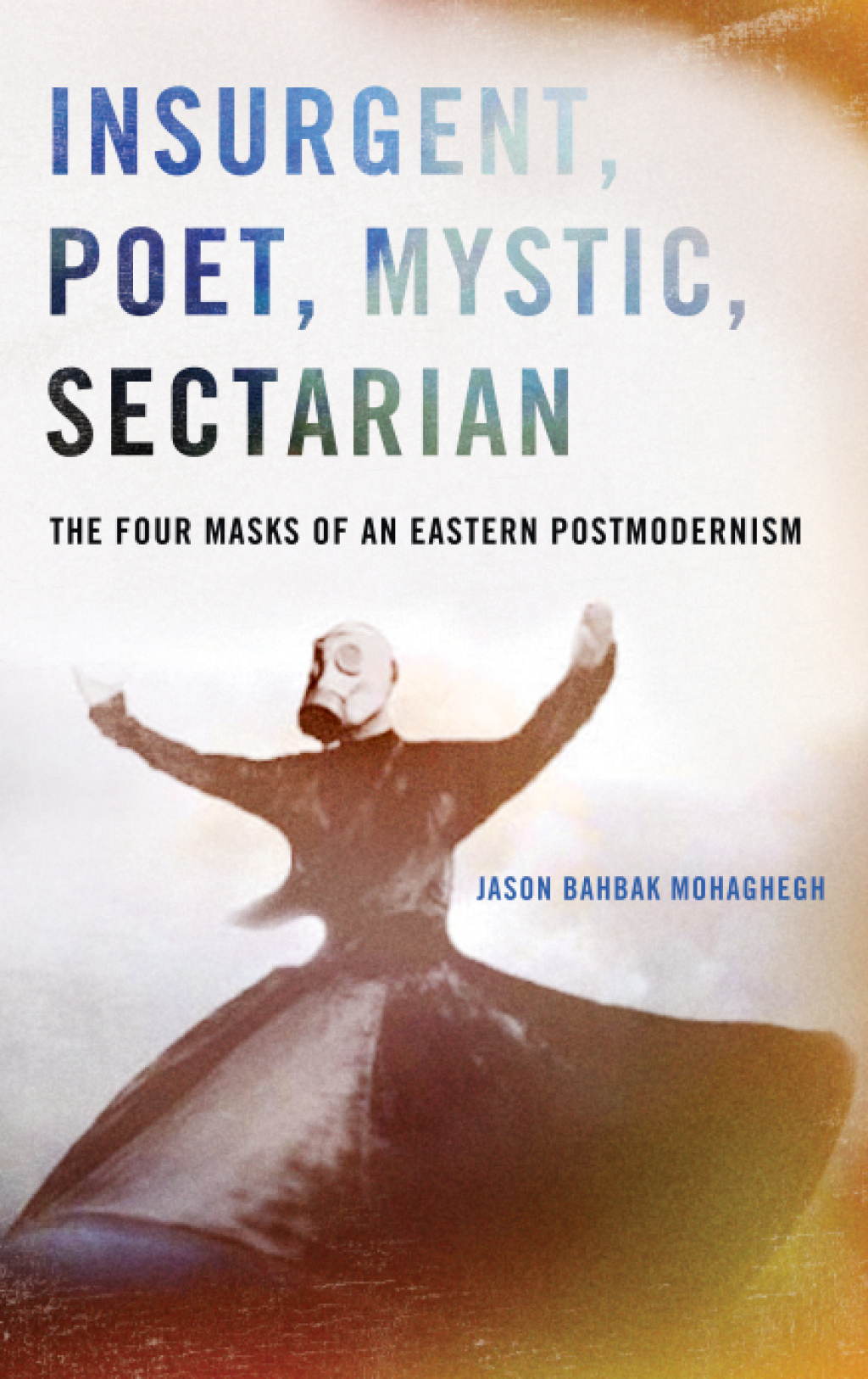 Insurgent, Poet, Mystic, Sectarian The Four Masks of an Eastern Postmodernism
