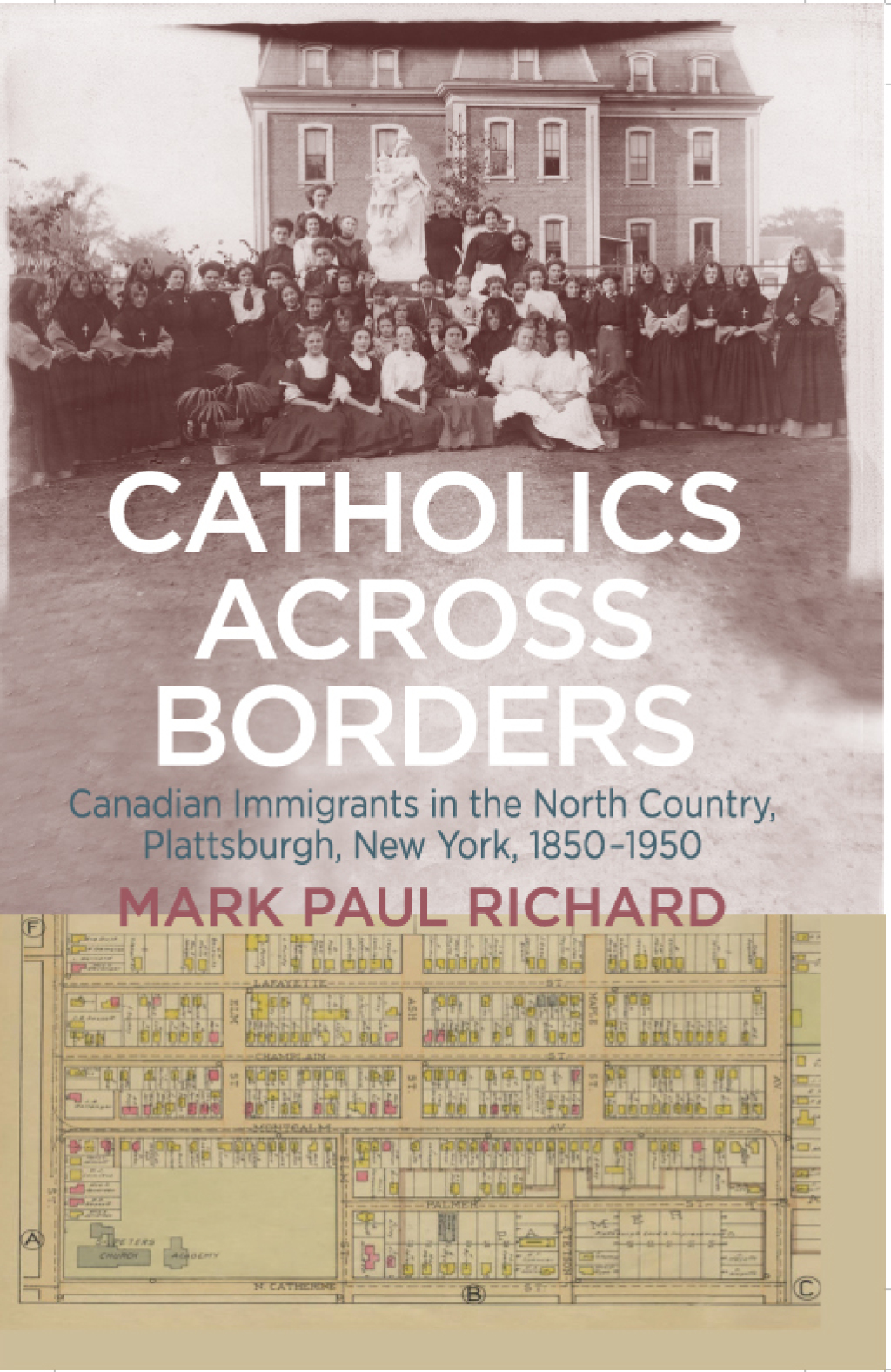 Catholics across Borders Canadian Immigrants in the North Country, Plattsburgh, New York, 1850–1950