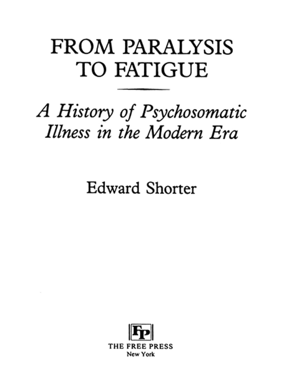 From Paralysis to Fatigue A History of Psychosomatic Illness in the Modern Era