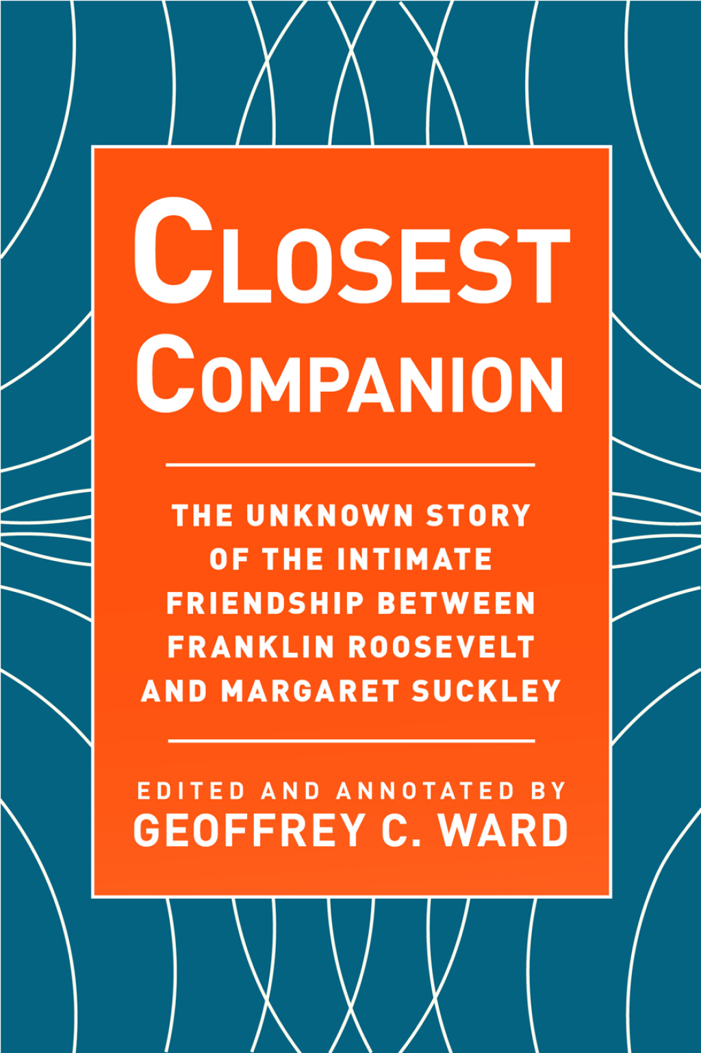 Closest Companion The Unknown Story of the Intimate Friendship Between Franklin Roosevelt and Margaret Suckley