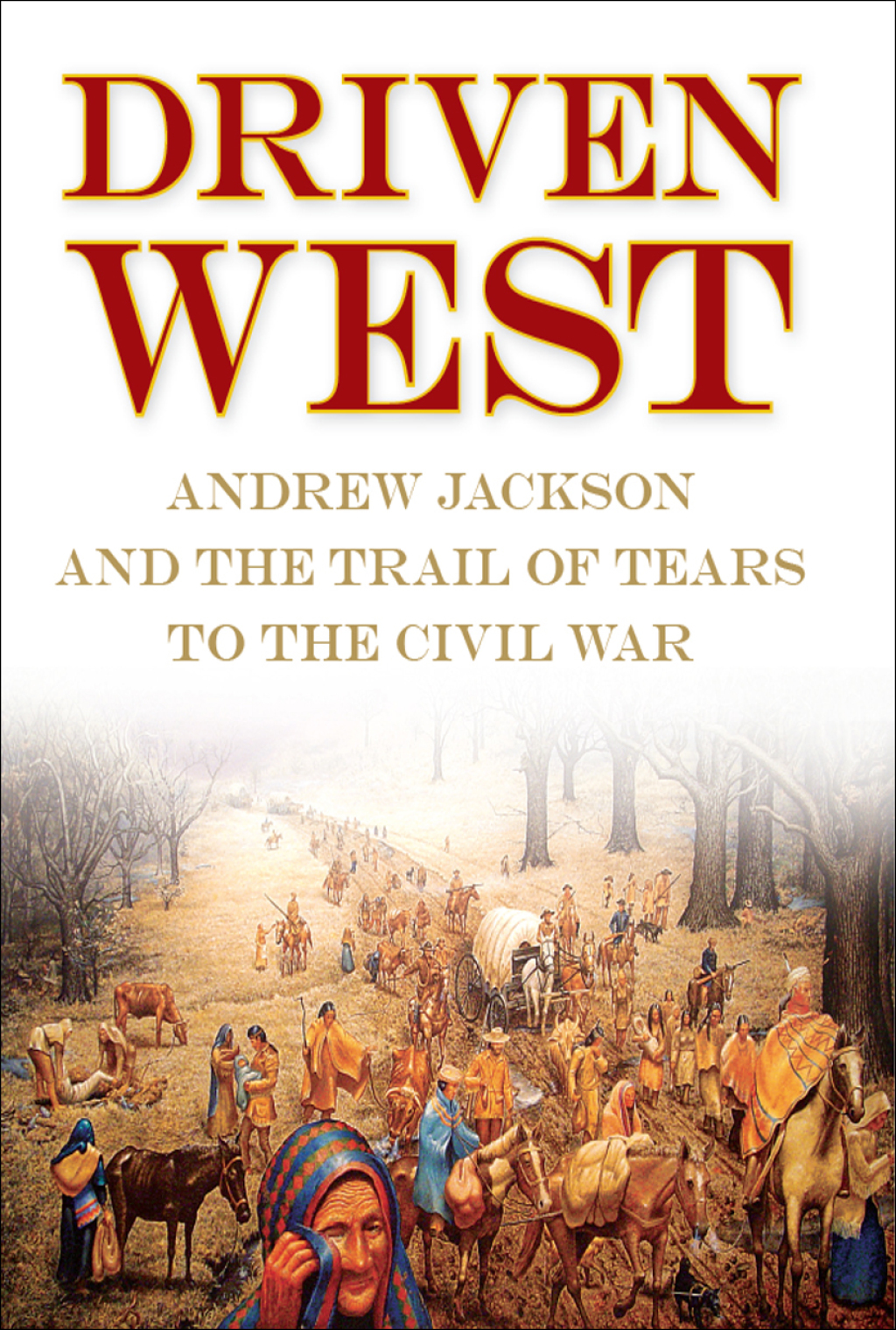 Driven West Andrew Jackson and the Trail of Tears to the Civil War