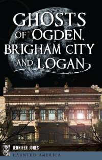 صورة الغلاف: Ghosts of Ogden, Brigham City and Logan 9781467137850