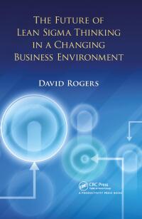 صورة الغلاف: The Future of Lean Sigma Thinking in a Changing Business Environment 1st edition 9781439851029