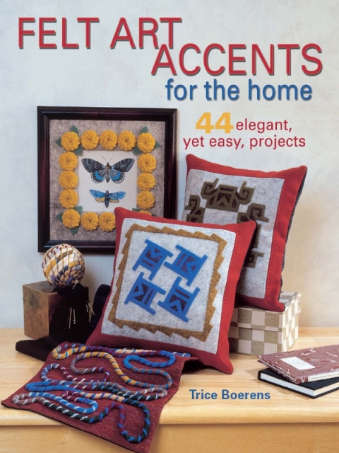 Felt Art Accents for the Home: 44 Elegant, Yet Easy, Projects - FULL INSTANT DOWNLOAD | PDF DOCX EPUB