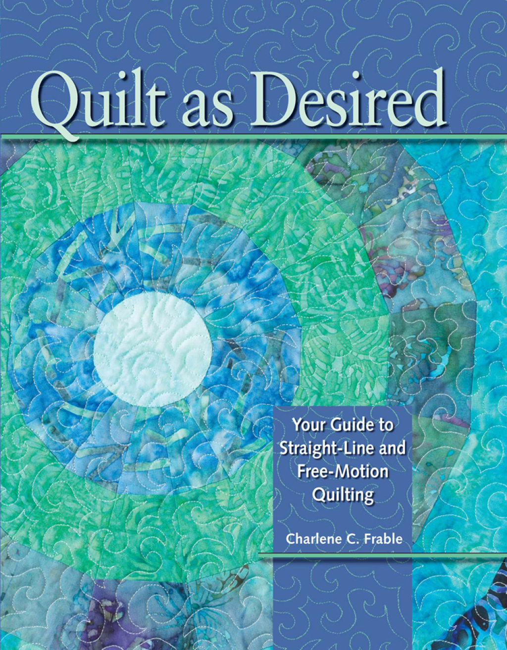 Quilt As Desired Your Guide to Straight-Line and Free-Motion Quilting