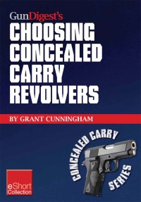 表紙画像: Gun Digest’s Choosing Concealed Carry Revolvers eShort