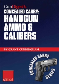 Cover image: Gun Digest’s Handgun Ammo & Calibers Concealed Carry eShort