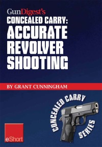 Imagen de portada: Gun Digest's Accurate Revolver Shooting Concealed Carry eShort